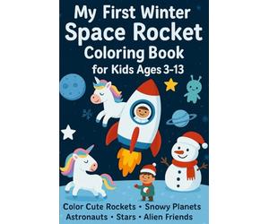 My First Winter Space Rocket Coloring Book for Kids Ages 3-13: A Magical Snowy Galaxy Adventure Cute Rockets, Astronauts, Snowmen, Unicorn, Aliens, ... and Young Kids: Fantasy Winter Kids Character