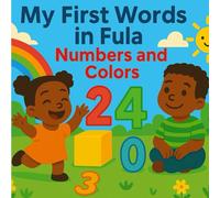 My First Words in Fula: Numbers and Colors: My First Words in Fula: Learn Numbers and Colors in the Fula Language (Pulaar/Fulani)
