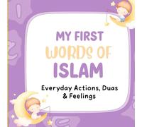 MY FIRST WORDS OF ISLAM: EVERYDAY ACTIONS, DUAS AND FEELINGS