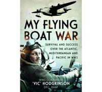 My Flying Boat War: Survival and Success over the Atlantic, Mediterranean and Pacific in Ww2