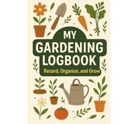 My Gardening Logbook: Document Your Garden Journey and Achieve Greener Thumbs: A Personalized Diary for Noting Soil Conditions, Weather Patterns, and ... Successes to Foster Continuous Improvement