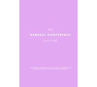 My General Conference Journal: The Practical Guide for Latter Day Saints to Prepare for and make the most out of General Conference