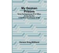 My German Prisons; Being The Experiences Of An Officer During Two And A Half Years As A Prisoner Of War