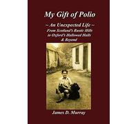 My Gift of Polio: ~ An Unexpected Life ~ From Scotland's Rustic Hills to Oxford's Hallowed Halls & Beyond