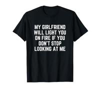 My Girlfriend Will Light You on Fire Stop Looking at Me T-Shirt