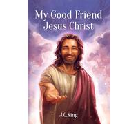 My Good Friend Jesus Christ: A Deeply Personal Christian Book about Knowing and Walking with Jesus as a Friend