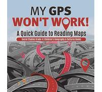 My Gps Won't Work! A Quick Guide To Reading Maps Social Studies Grade 4 Children's Geography & Cultures Books