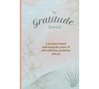 My Gratitude Journal: A journey toward embracing the power of self-reflection, positivity and joy