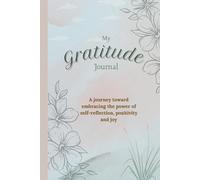 My Gratitude Journal: A journey toward embracing the power of self-reflection, positivity and joy