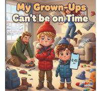 My Grown-Ups Can't Be On Time: A Role-Reversal Story About Grown-Ups Who Act Like Toddlers