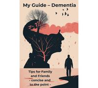 My Guide Dementia: Tips For Family And Friends - Concise And To The Point - This Book Is An Essential Resource For Anyone Who Accompanies And Supports Dementia Patients. Get Your Guide Now And Start