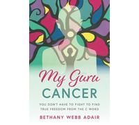 My Guru Cancer: You Don't Have to Fight to Find True Freedom from the C Word