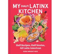 My (Half) Latinx Kitchen: Half Recipes, Half Stories, All Latin American-An Unforgettable Multicultural Culinary Journey, Spice Up Your Cooking Game