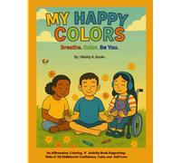 MY HAPPY COLORS: An Affirmation Coloring & Activity Book Supporting Kids of All Abilities for Confidence, Calm, and Self-Love. Breathe. Color. Be You.