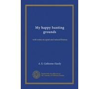 My happy hunting grounds: with notes on sport and natural history