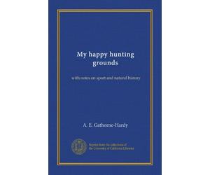 My happy hunting grounds: with notes on sport and natural history