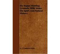 My Happy Hunting Grounds, with Notes on Sport and Natural History Gathorne-Hardy, A. E. (Auteur)