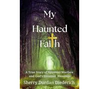 My Haunted Faith: A True Story of Spiritual Warfare and God's Greatest Blessings