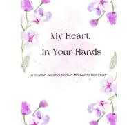 My Heart, In Your Hands: A Guided Journal From a Mother to Her Child