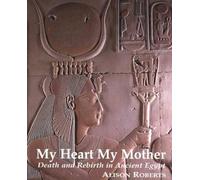My Heart My Mother: Death and Rebirth in Ancient Egypt