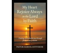 My Heart Rejoice Always in the Lord by Faith: Rejoice in the Lord always; again I will say, rejoice.”
