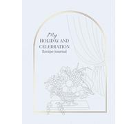 My Holiday and Celebration Recipe Journal: A Beautiful Blank Cookbook to Write In, Organize, and Preserve Festive Recipes, Party Ideas, and Family Traditions