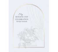 My Holiday and Celebration Recipe Journal: A Beautiful Blank Cookbook to Write In, Organize, and Preserve Festive Recipes, Party Ideas, and Family Traditions