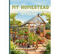 My Homestead Garden Planner & Logbook: Cultivate, Harvest & Thrive: The Ultimate Homesteaders Journal For Self Sufficiency And Sustainable Living - Chronicle & Organize Your Gardening Journey