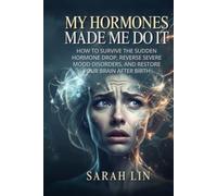 My Hormones Made Me Do It: How to Survive the Sudden Hormone Drop, Reverse Severe Mood Disorders, and Restore Your Brain After Birth
