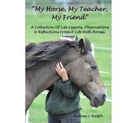 My Horse, My Teacher, My Friend" A Collection Of Life Lessons, Observations & Reflections From A Life With Horses. Volume 1