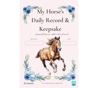 My Horse's Daily Record & Keepsake: My Horse's Daily Record & Keepsake - with pages for Daily Log, Weekly Overview, Training Tracker, Health Tracker, ... Supplements, Show and Ride Notes, Goals and E
