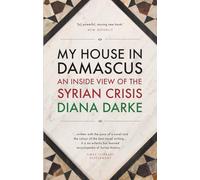 My House in Damascus: An Inside View of the Syrian Crisis