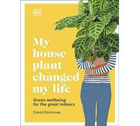 My House Plant Changed My Life : Green Wellbeing for the Great Indoors,