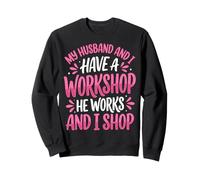 My Husband and I Have A Workshop He Works and I Shop Sweatshirt