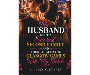 My Husband Kept a Secret Second Family and Took Them to the Glasgow Games With My Tickets: A Marriage Betrayal Romance of Secrets, Heartbreak, Revenge, and Second Chances