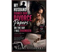 My Husband Signed Our Divorce Papers on the Day I Was Diagnosed: A Domestic Thriller About Marriage Betrayal, Emotional Manipulation, Hidden Truths, and a Woman Who Discovers Her Entire Life Is A Lie