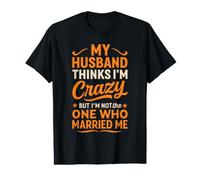 My Husband Thinks I'm Crazy I'm Not The One Who Married Me T-Shirt Graphique avec Valeur