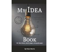 My Idea Book: My Idea Book 50 plus Idea sheets, Sketch pages, and graph paper with hard cover By Peter Morris