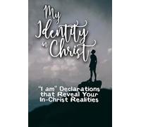 My Identity in Christ: "I am" Declarations that Reveal Your In-Christ Realities