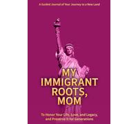 My Immigrant Roots, Mom: A Guided Journal of Your Journey to a New Land - To Honor Her Life, Love, and Legacy, and Preserve It for Generations.