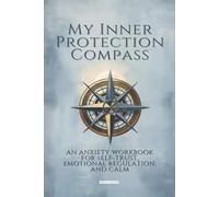 My Inner Protection Compass: An Anxiety Workbook For Self-Trust, Emotional Regulation, and Calm