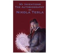 My Inventions: The Autobiography Of Nikola Tesla