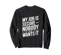 My Job is Secure Nobody Else Wants It Humour Sweatshirt