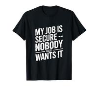 My Job is Secure Nobody Else Wants It Humour T-Shirt