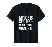 My Job is Secure Nobody Else Wants It Humour T-Shirt