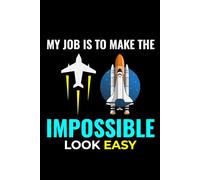 My Job is to Make the Impossible Look Easy: Aerospace Engineer Notebook Journal for Writing