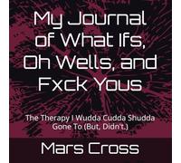 My Journal of What Ifs, Oh Wells, and Fxck Yous: The Therapy I Wudda Cudda Shudda Gone To (But, Didn't.)
