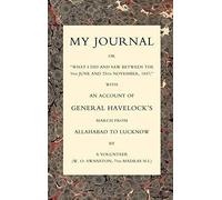My Journal Or "What I Did And Saw Between The 9th June And 25 November 1857" With An Account Of General Havelock's March From Allahabad To Lucknow