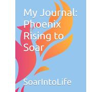 My Journal: Phoenix Rising to Soar