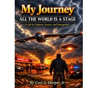 My Journey: All The World is a Stage: A Life in Uniform, Service, and Strangeness